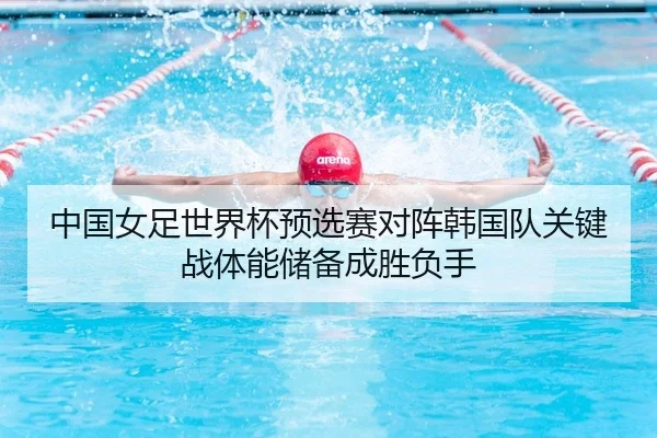 中国女足世界杯预选赛对阵韩国队关键战体能储备成胜负手
